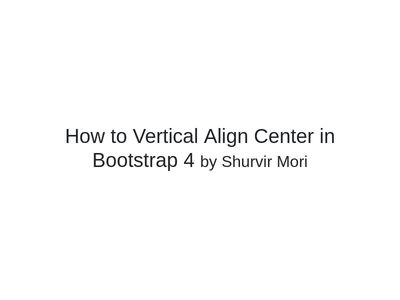 [SOLVED] How to Vertical Align Center in Bootstrap 4 - Shurvir Mori